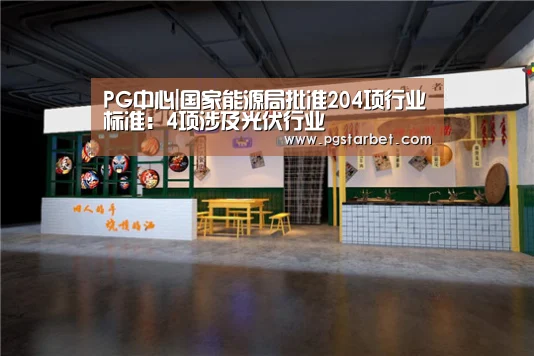 PG中心|国家能源局批准204项行业标准:4项涉及光伏行业(图2) PG试玩