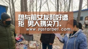 想与前女友和好遭拒 男人携尖刀、毒药讨说法‘PG中国’(图3) PG中国