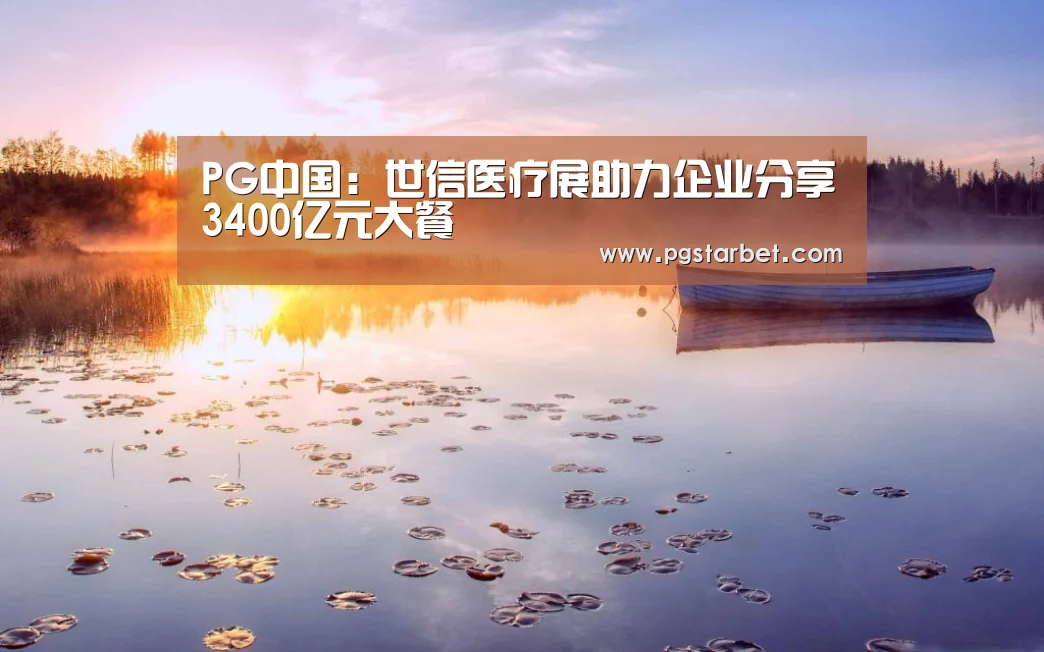 PG中国:世信医疗展助力企业分享3400亿元大餐(图4) PG试玩