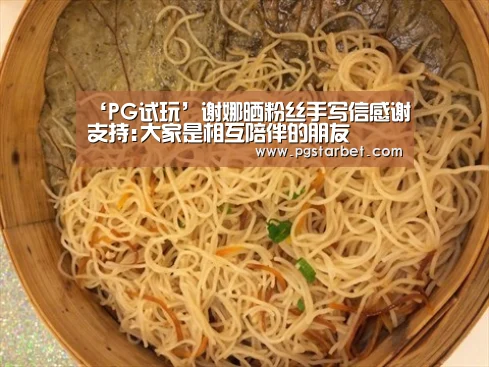 ‘PG试玩’谢娜晒粉丝手写信感谢支持:大家是相互陪伴的朋友(图1) PG中心