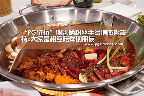 ‘PG试玩’谢娜晒粉丝手写信感谢支持:大家是相互陪伴的朋友(图4) PG中心