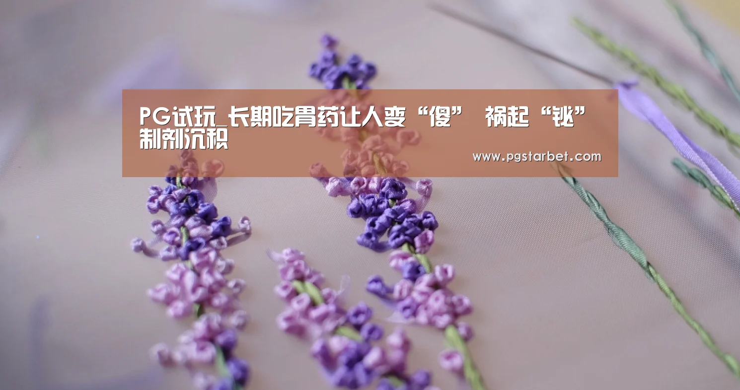 PG试玩_长期吃胃药让人变“傻” 祸起“铋”制剂沉积(图2) PG中国